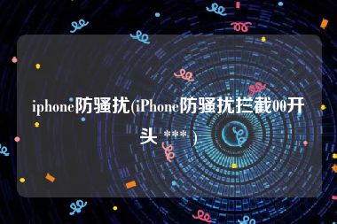 iphone防骚扰(iPhone防骚扰拦截00开头 *** )