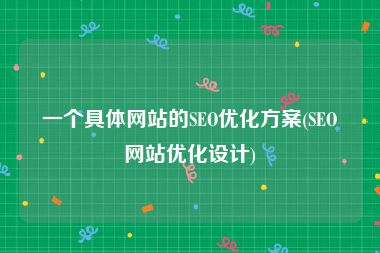 一个具体网站的SEO优化方案(SEO网站优化设计)