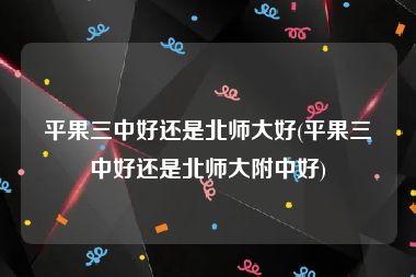 平果三中好还是北师大好(平果三中好还是北师大附中好)
