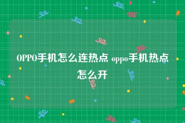 OPPO手机怎么连热点 oppo手机热点怎么开