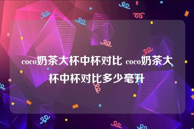 coco奶茶大杯中杯对比 coco奶茶大杯中杯对比多少毫升