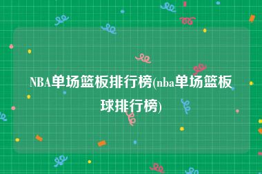 NBA单场篮板排行榜(nba单场篮板球排行榜)