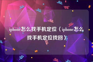 iphone怎么找手机定位〈iphone怎么找手机定位找回〉