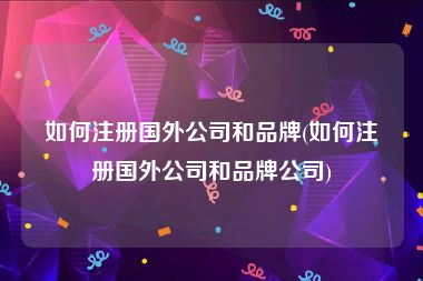 如何注册国外公司和品牌(如何注册国外公司和品牌公司)
