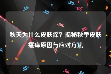 秋天为什么皮肤痒？揭秘秋季皮肤瘙痒原因与应对方法