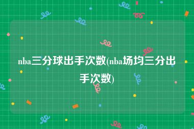 nba三分球出手次数(nba场均三分出手次数)