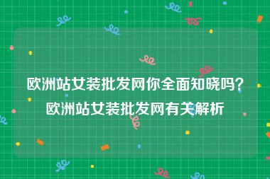 欧洲站女装批发网你全面知晓吗？欧洲站女装批发网有关解析