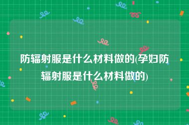 防辐射服是什么材料做的(孕妇防辐射服是什么材料做的)