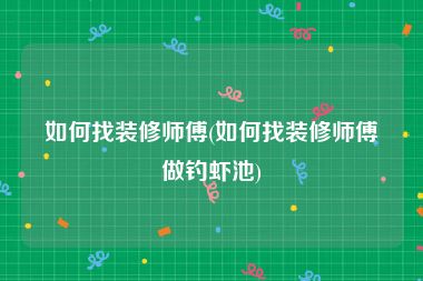 如何找装修师傅(如何找装修师傅做钓虾池)