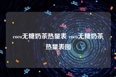 coco无糖奶茶热量表 coco无糖奶茶热量表图