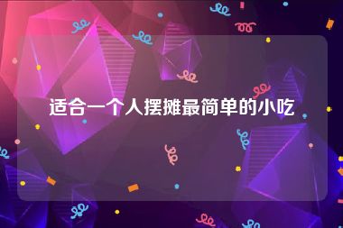 适合一个人摆摊最简单的小吃