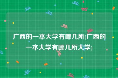 广西的一本大学有哪几所(广西的一本大学有哪几所大学)