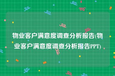 物业客户满意度调查分析报告(物业客户满意度调查分析报告PPT)
