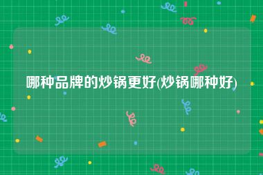 哪种品牌的炒锅更好(炒锅哪种好)