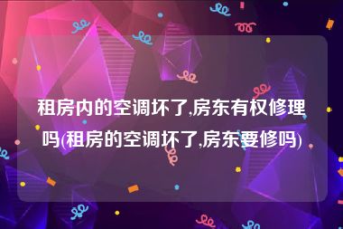 租房内的空调坏了,房东有权修理吗(租房的空调坏了,房东要修吗)