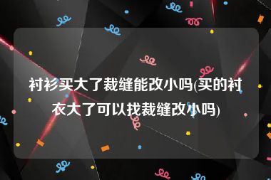 衬衫买大了裁缝能改小吗(买的衬衣大了可以找裁缝改小吗)