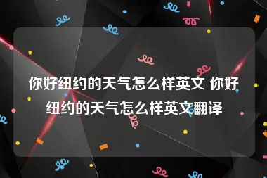 你好纽约的天气怎么样英文 你好纽约的天气怎么样英文翻译