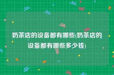 奶茶店的设备都有哪些(奶茶店的设备都有哪些多少钱)