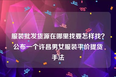 服装批发货源在哪里找要怎样找？公布一个许昌男女服装平价提货手法