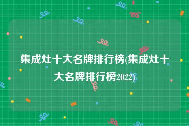 集成灶十大名牌排行榜(集成灶十大名牌排行榜2022)