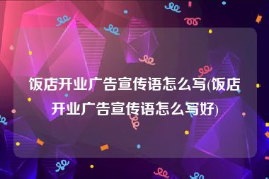 饭店开业广告宣传语怎么写(饭店开业广告宣传语怎么写好)