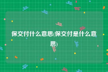 保交付什么意思(保交付是什么意思)