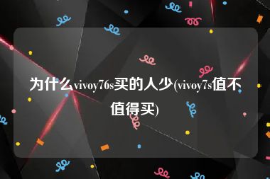 为什么vivoy76s买的人少(vivoy7s值不值得买)