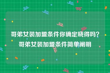 哥弟女装加盟条件你确定晓得吗？哥弟女装加盟条件简单阐明