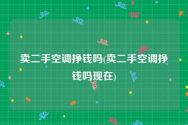 卖二手空调挣钱吗(卖二手空调挣钱吗现在)