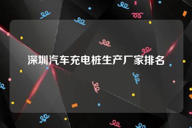 深圳汽车充电桩生产厂家排名
