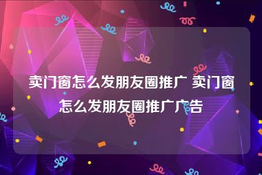 卖门窗怎么发朋友圈推广 卖门窗怎么发朋友圈推广广告