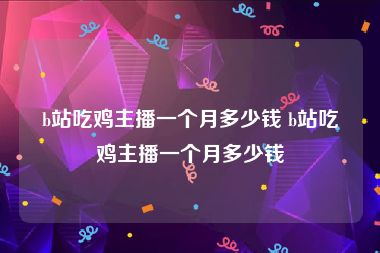 b站吃鸡主播一个月多少钱 b站吃鸡主播一个月多少钱
