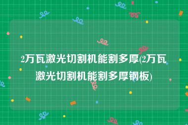 2万瓦激光切割机能割多厚(2万瓦激光切割机能割多厚钢板)