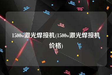 1500w激光焊接机(1500w激光焊接机价格)