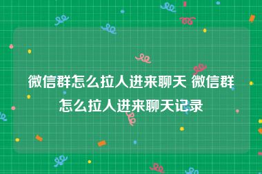 微信群怎么拉人进来聊天 微信群怎么拉人进来聊天记录