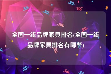 全国一线品牌家具排名(全国一线品牌家具排名有哪些)