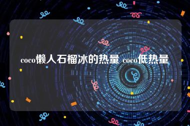 coco懒人石榴冰的热量 coco低热量