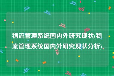 物流管理系统国内外研究现状(物流管理系统国内外研究现状分析)