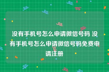没有手机号怎么申请微信号码 没有手机号怎么申请微信号码免费申请注册
