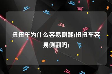 扭扭车为什么容易侧翻(扭扭车容易侧翻吗)