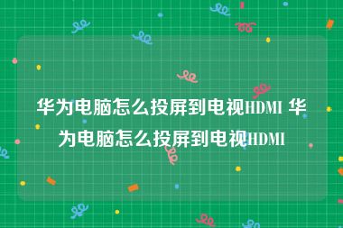 华为电脑怎么投屏到电视HDMI 华为电脑怎么投屏到电视HDMI