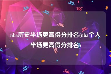 nba历史半场更高得分排名(nba个人半场更高得分排名)