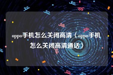 oppo手机怎么关闭高清〈oppo手机怎么关闭高清通话〉