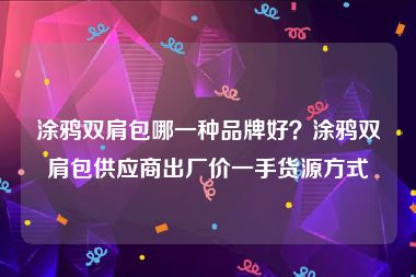 涂鸦双肩包哪一种品牌好？涂鸦双肩包供应商出厂价一手货源方式