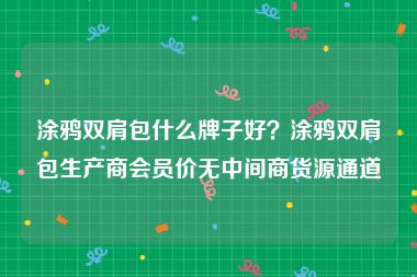 涂鸦双肩包什么牌子好？涂鸦双肩包生产商会员价无中间商货源通道