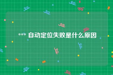  *** 自动定位失败是什么原因