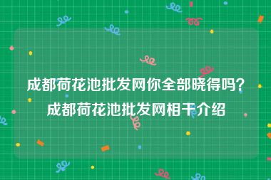 成都荷花池批发网你全部晓得吗？成都荷花池批发网相干介绍