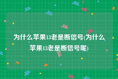 为什么苹果13老是断信号(为什么苹果13老是断信号呢)