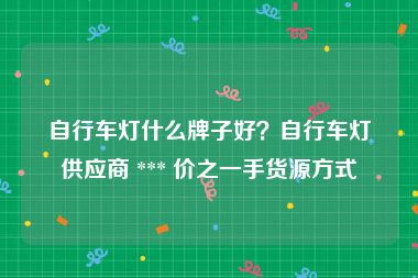 自行车灯什么牌子好？自行车灯供应商 *** 价之一手货源方式