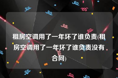 租房空调用了一年坏了谁负责(租房空调用了一年坏了谁负责没有合同)